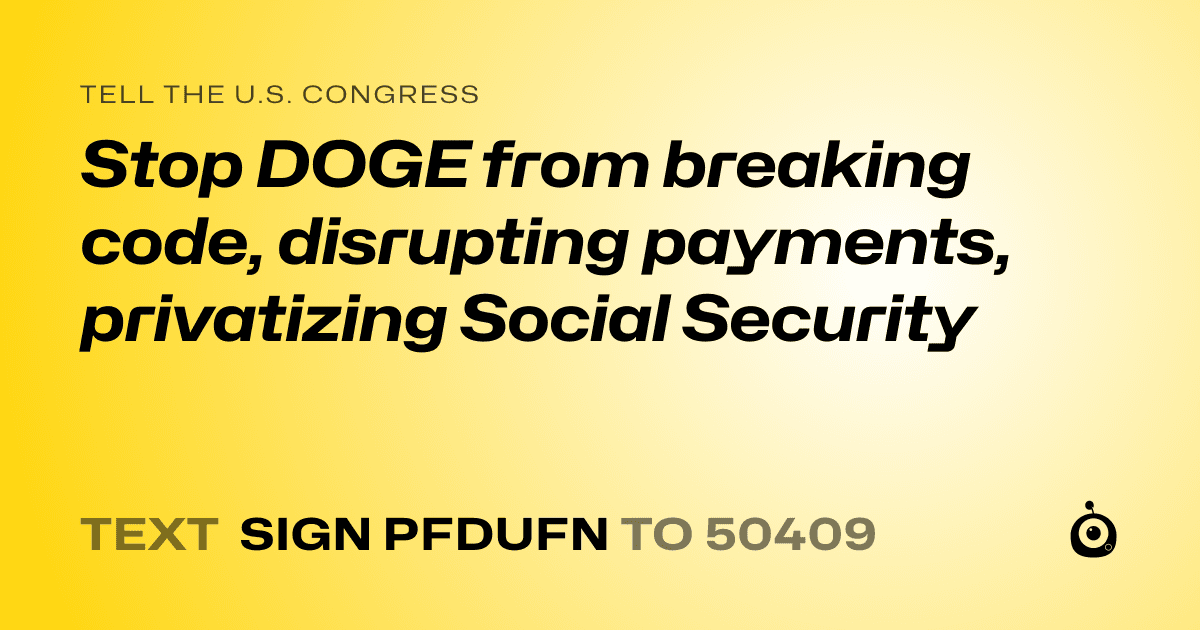 A shareable card that reads "tell the U.S. Congress: Stop DOGE from breaking code, disrupting payments, privatizing Social Security" followed by "text sign PFDUFN to 50409"