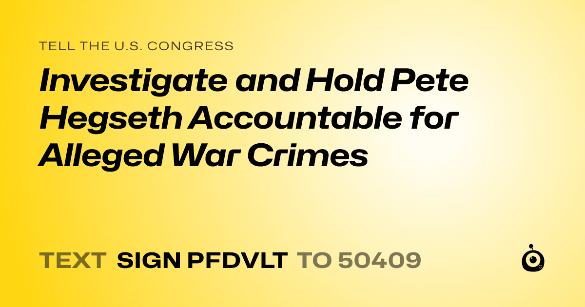 A shareable card that reads "tell the U.S. Congress: Investigate and Hold Pete Hegseth Accountable for Alleged War Crimes" followed by "text sign PFDVLT to 50409"