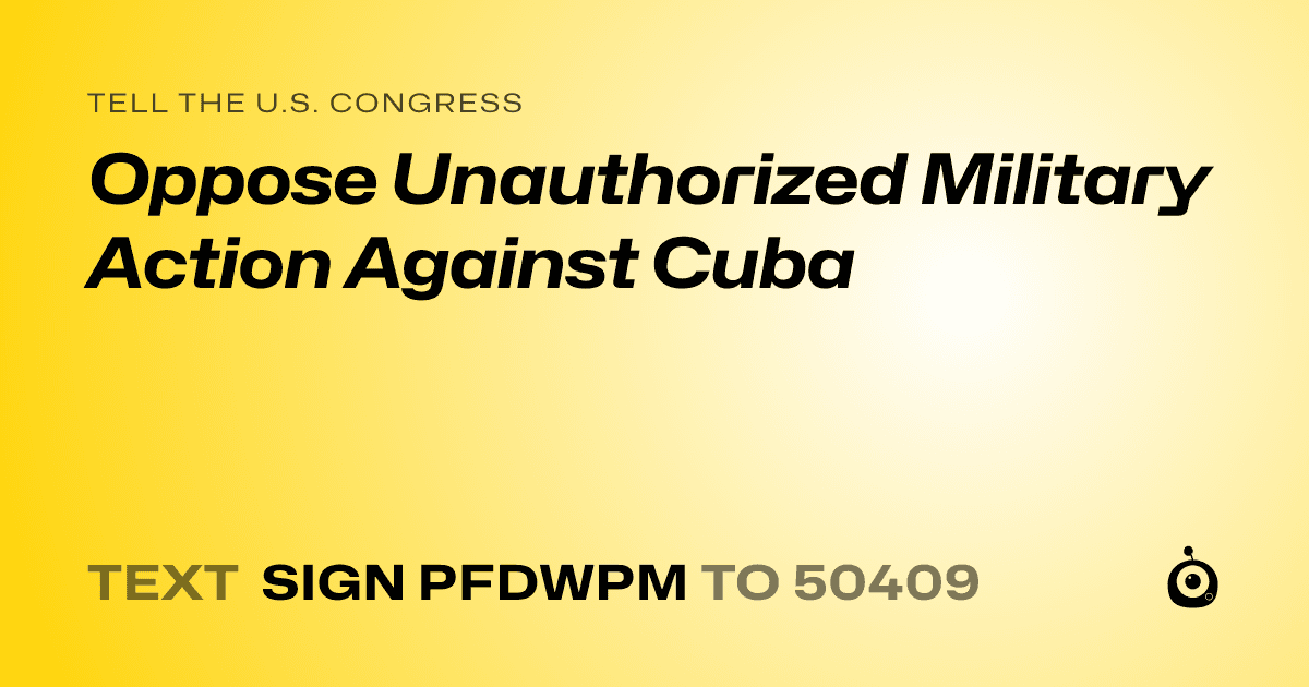 A shareable card that reads "tell the U.S. Congress: Oppose Unauthorized Military Action Against Cuba" followed by "text sign PFDWPM to 50409"