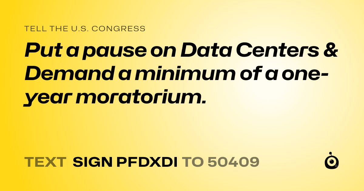 A shareable card that reads "tell the U.S. Congress: Put a pause on Data Centers & Demand a minimum of a one-year moratorium." followed by "text sign PFDXDI to 50409"