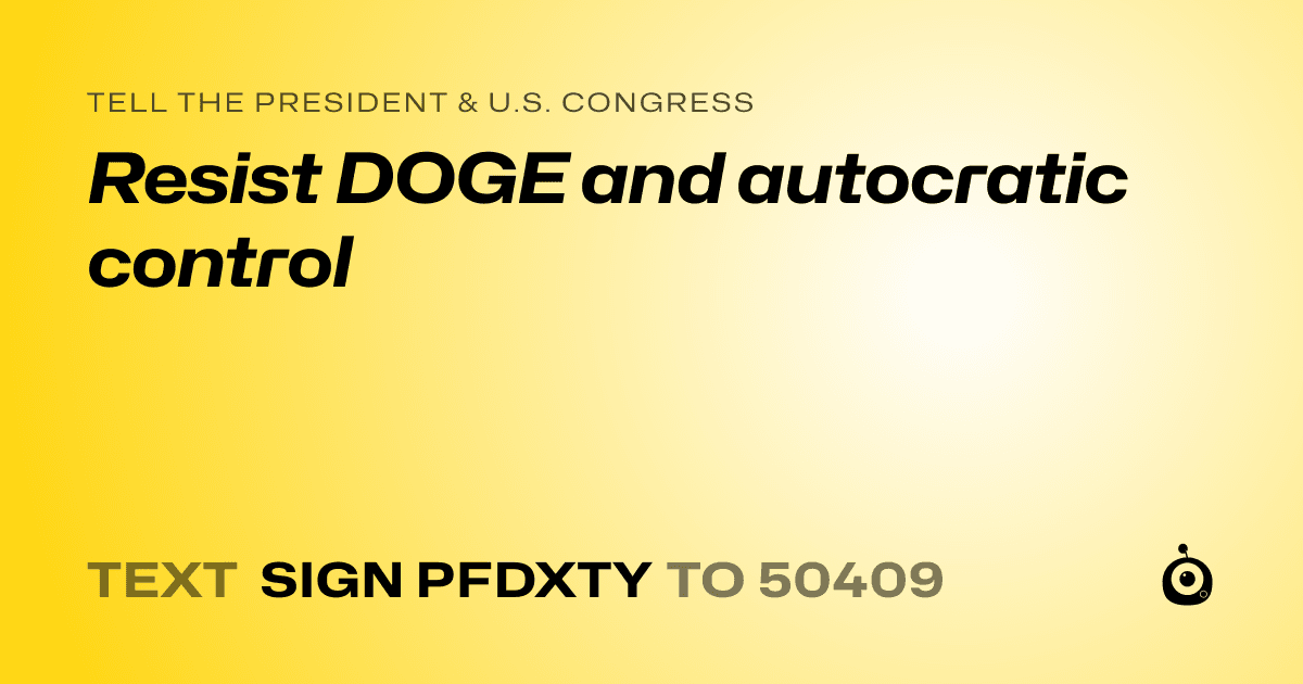 A shareable card that reads "tell the President & U.S. Congress: Resist DOGE and autocratic control" followed by "text sign PFDXTY to 50409"