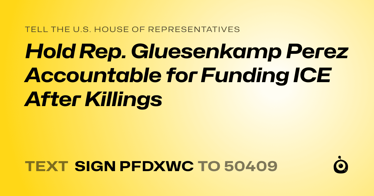 A shareable card that reads "tell the U.S. House of Representatives: Hold Rep. Gluesenkamp Perez Accountable for Funding ICE After Killings" followed by "text sign PFDXWC to 50409"
