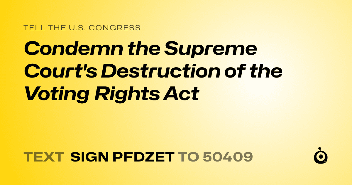A shareable card that reads "tell the U.S. Congress: Condemn the Supreme Court's Destruction of the Voting Rights Act" followed by "text sign PFDZET to 50409"