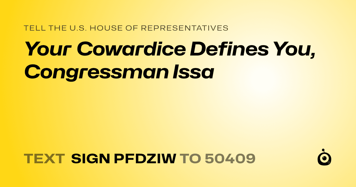A shareable card that reads "tell the U.S. House of Representatives: Your Cowardice Defines You, Congressman Issa" followed by "text sign PFDZIW to 50409"