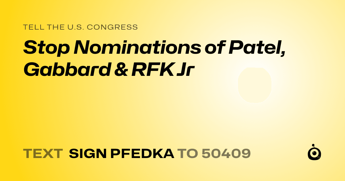 A shareable card that reads "tell the U.S. Congress: Stop Nominations of Patel, Gabbard & RFK Jr" followed by "text sign PFEDKA to 50409"