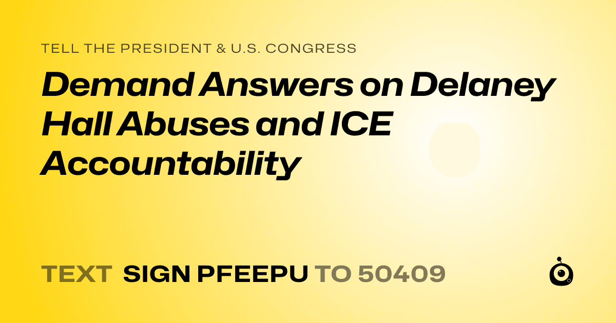 A shareable card that reads "tell the President & U.S. Congress: Demand Answers on Delaney Hall Abuses and ICE Accountability" followed by "text sign PFEEPU to 50409"