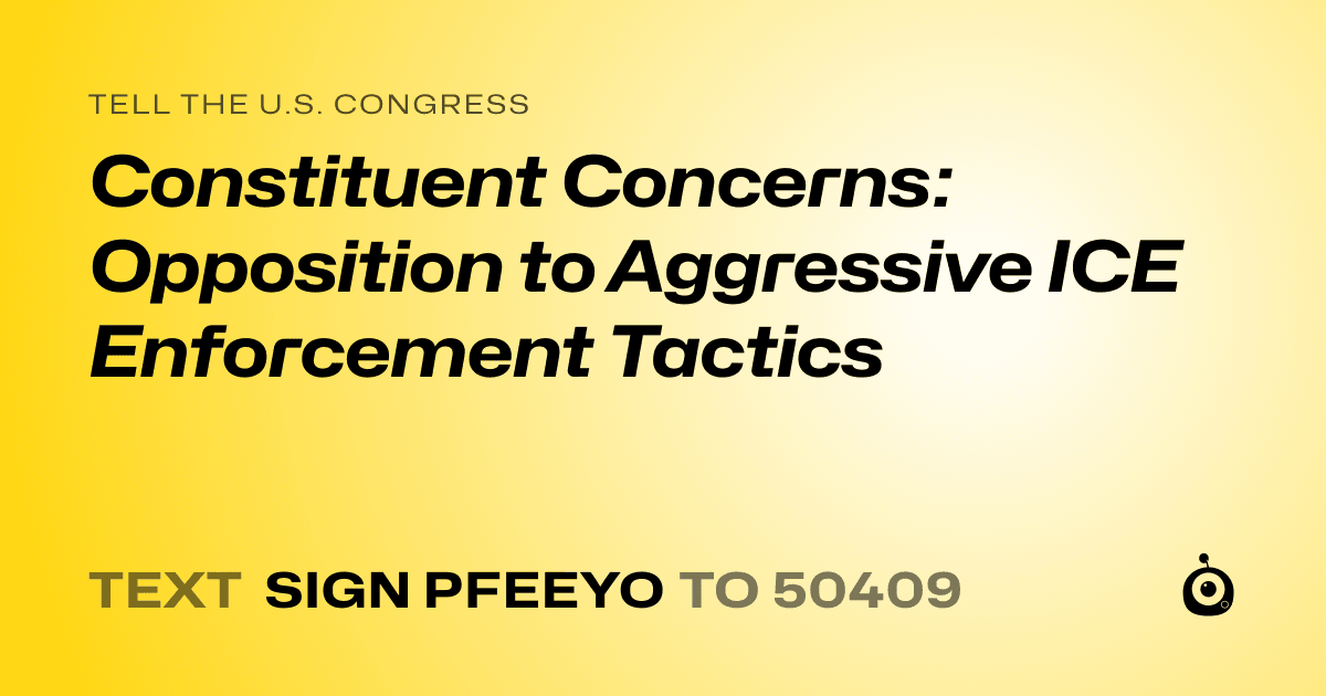 A shareable card that reads "tell the U.S. Congress: Constituent Concerns: Opposition to Aggressive ICE Enforcement Tactics" followed by "text sign PFEEYO to 50409"
