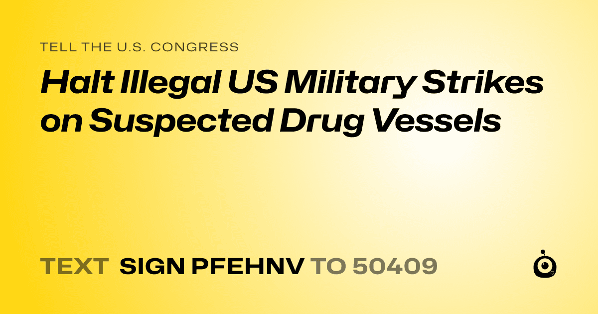 A shareable card that reads "tell the U.S. Congress: Halt Illegal US Military Strikes on Suspected Drug Vessels" followed by "text sign PFEHNV to 50409"