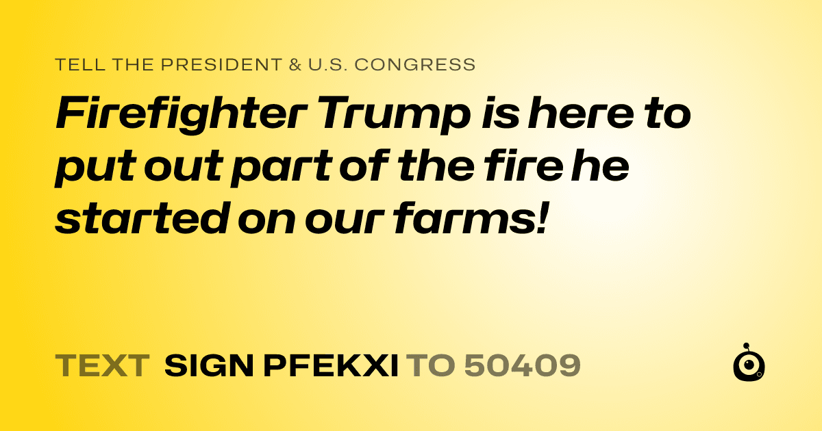 A shareable card that reads "tell the President & U.S. Congress: Firefighter Trump is here to put out part of the fire he started on our farms!" followed by "text sign PFEKXI to 50409"