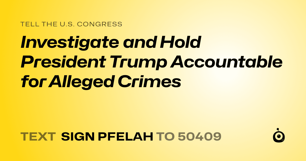 A shareable card that reads "tell the U.S. Congress: Investigate and Hold President Trump Accountable for Alleged Crimes" followed by "text sign PFELAH to 50409"
