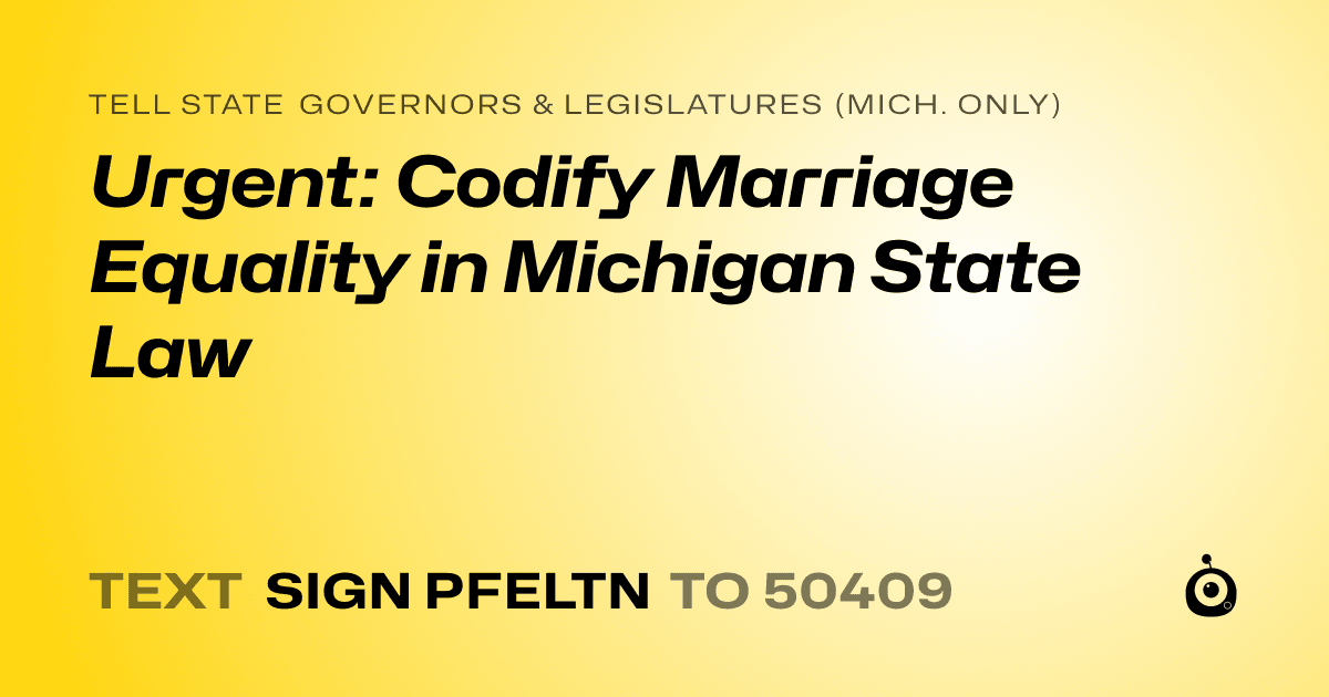 A shareable card that reads "tell State Governors & Legislatures (Mich. only): Urgent: Codify Marriage Equality in Michigan State Law" followed by "text sign PFELTN to 50409"