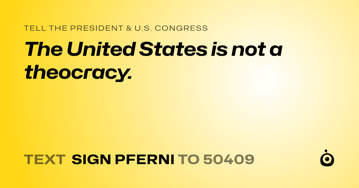 A shareable card that reads "tell the President & U.S. Congress: The United States is not a theocracy." followed by "text sign PFERNI to 50409"