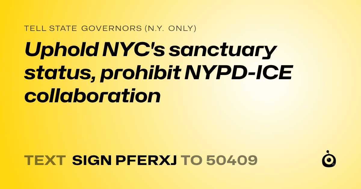 A shareable card that reads "tell State Governors (N.Y. only): Uphold NYC's sanctuary status, prohibit NYPD-ICE collaboration" followed by "text sign PFERXJ to 50409"