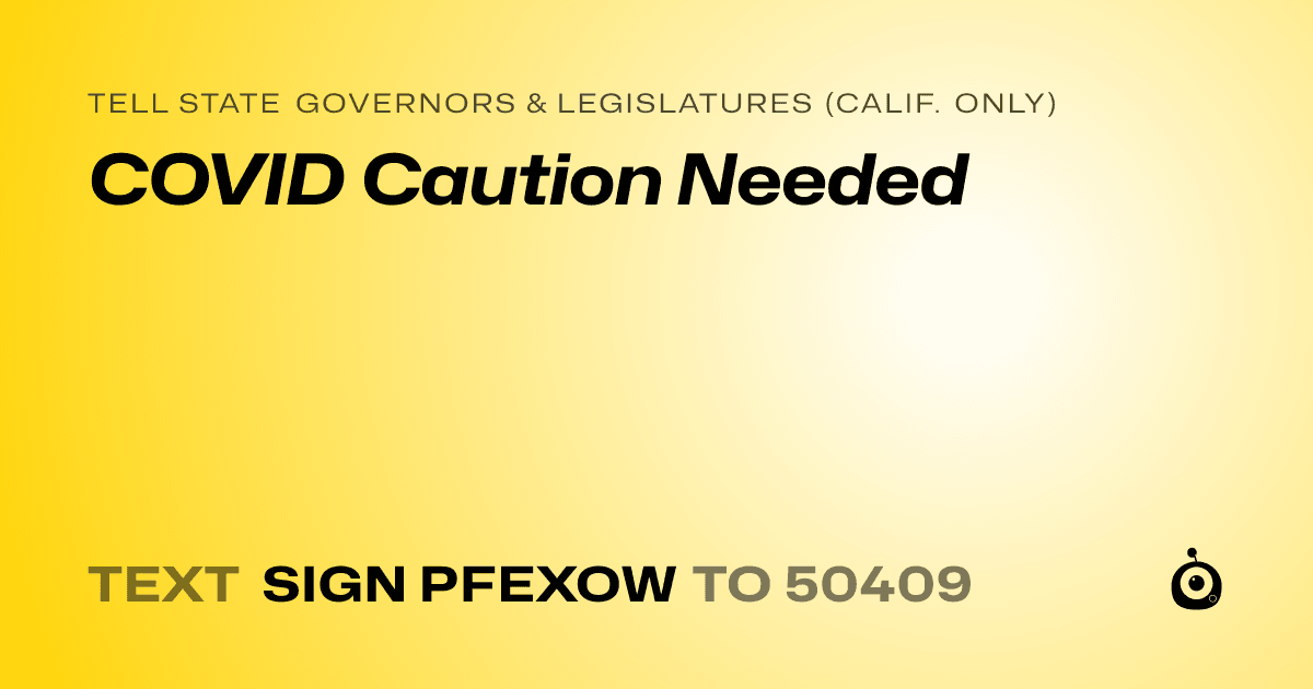 A shareable card that reads "tell State Governors & Legislatures (Calif. only): COVID Caution Needed" followed by "text sign PFEXOW to 50409"