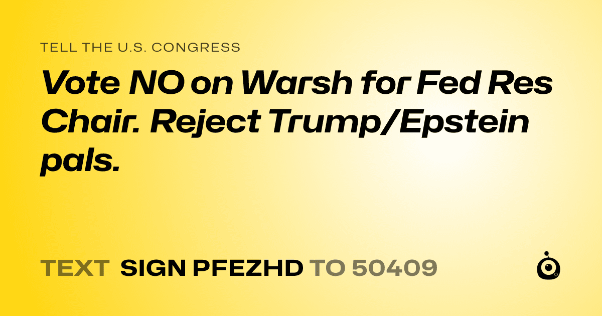 A shareable card that reads "tell the U.S. Congress: Vote NO on Warsh for Fed Res Chair. Reject Trump/Epstein pals." followed by "text sign PFEZHD to 50409"