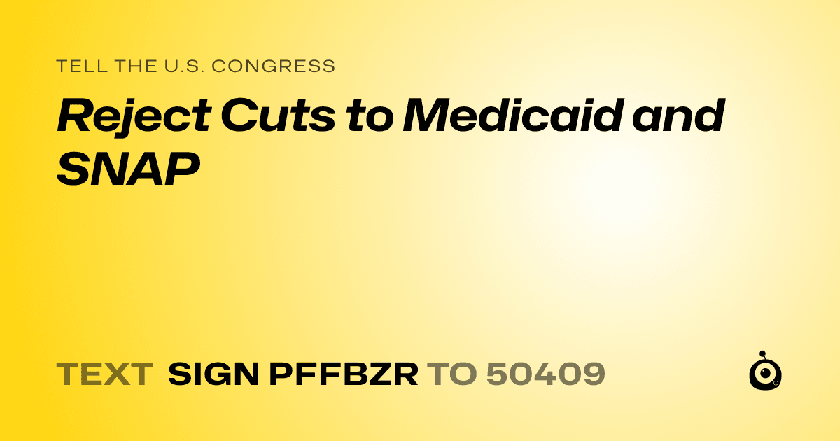 A shareable card that reads "tell the U.S. Congress: Reject Cuts to Medicaid and SNAP" followed by "text sign PFFBZR to 50409"