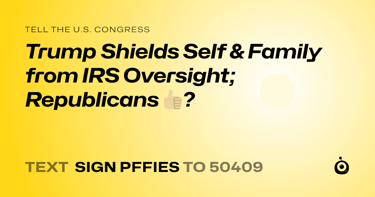 A shareable card that reads "tell the U.S. Congress: Trump Shields Self & Family from IRS Oversight; Republicans 👍🏼?" followed by "text sign PFFIES to 50409"