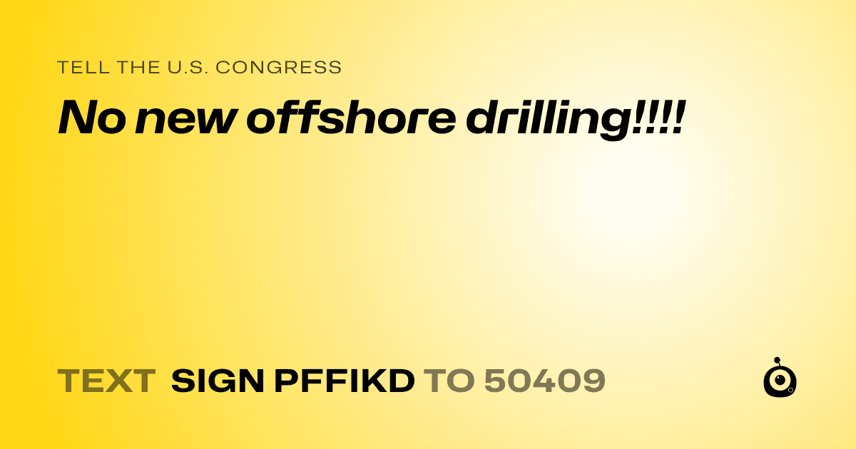 A shareable card that reads "tell the U.S. Congress: No new offshore drilling!!!!" followed by "text sign PFFIKD to 50409"