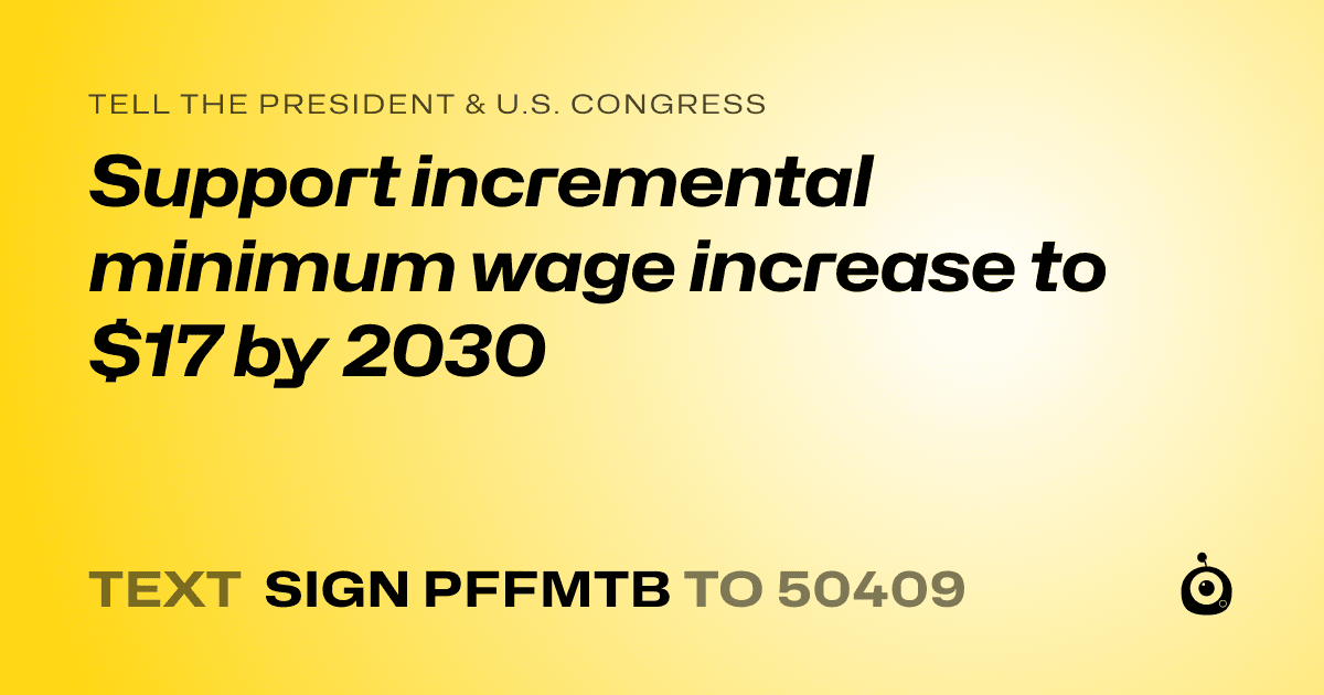 A shareable card that reads "tell the President & U.S. Congress: Support incremental minimum wage increase to $17 by 2030" followed by "text sign PFFMTB to 50409"
