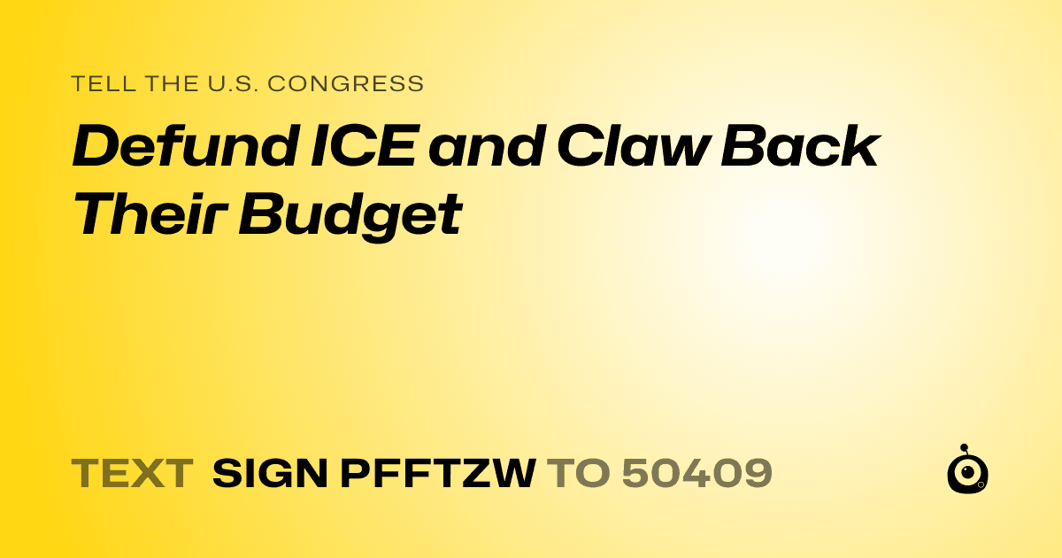 A shareable card that reads "tell the U.S. Congress: Defund ICE and Claw Back Their Budget" followed by "text sign PFFTZW to 50409"