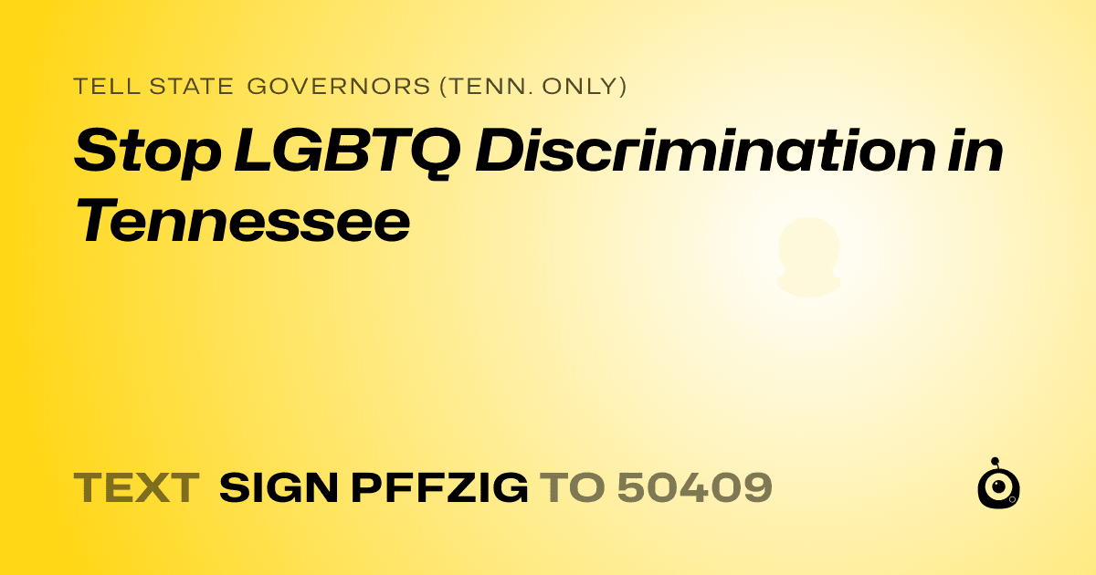 A shareable card that reads "tell State Governors (Tenn. only): Stop LGBTQ Discrimination in Tennessee" followed by "text sign PFFZIG to 50409"