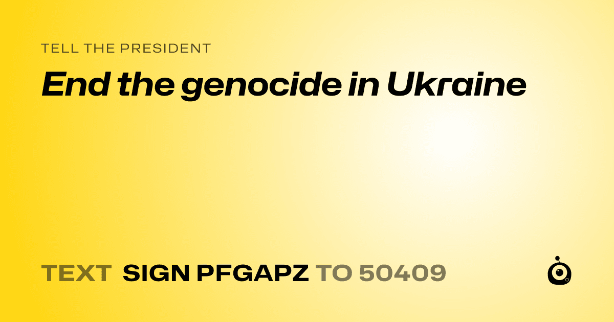 A shareable card that reads "tell the President: End the genocide in Ukraine" followed by "text sign PFGAPZ to 50409"