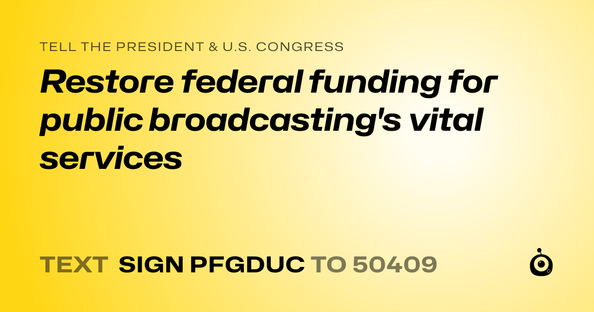 A shareable card that reads "tell the President & U.S. Congress: Restore federal funding for public broadcasting's vital services" followed by "text sign PFGDUC to 50409"