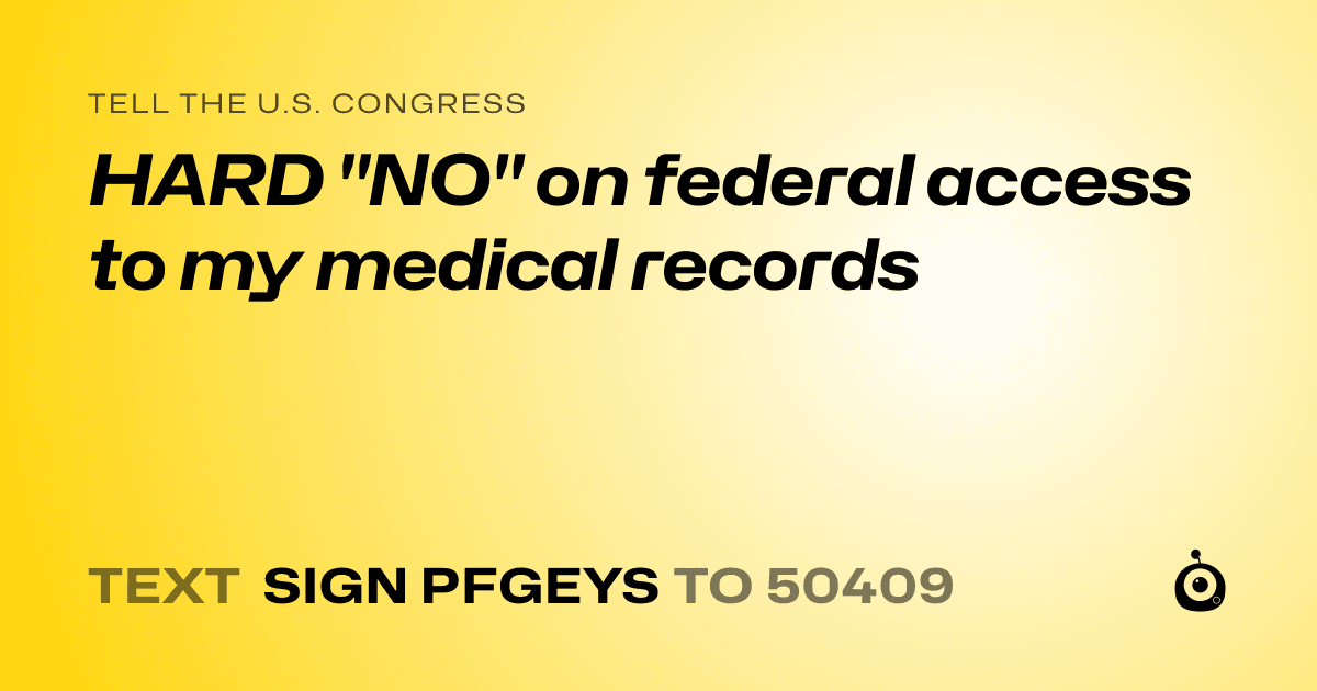 A shareable card that reads "tell the U.S. Congress: HARD "NO" on federal access to my medical records" followed by "text sign PFGEYS to 50409"
