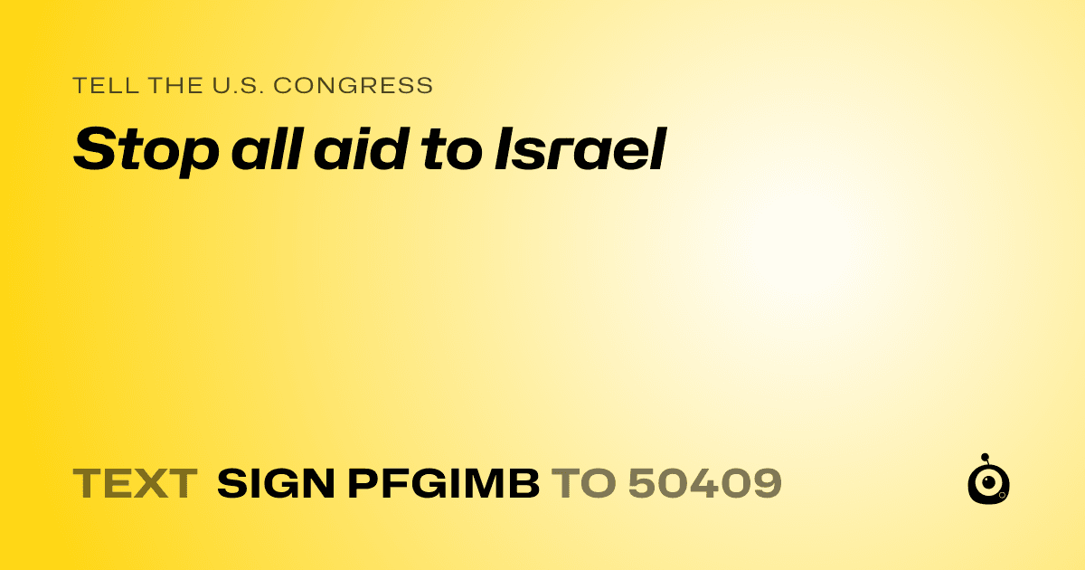 A shareable card that reads "tell the U.S. Congress: Stop all aid to Israel" followed by "text sign PFGIMB to 50409"