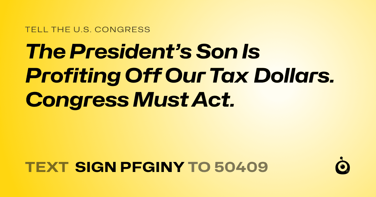 A shareable card that reads "tell the U.S. Congress: The President’s Son Is Profiting Off Our Tax Dollars. Congress Must Act." followed by "text sign PFGINY to 50409"