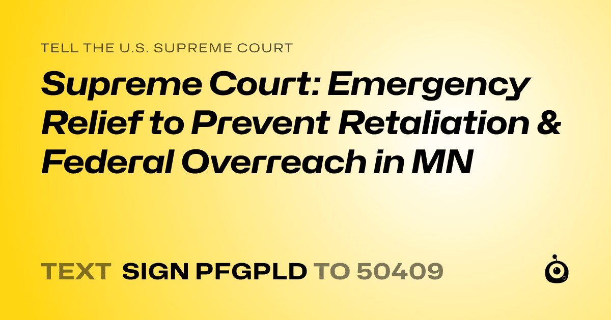 A shareable card that reads "tell the U.S. Supreme Court: Supreme Court: Emergency Relief to Prevent Retaliation & Federal Overreach in MN" followed by "text sign PFGPLD to 50409"
