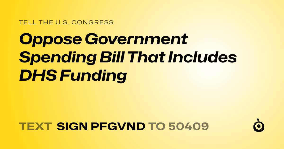 A shareable card that reads "tell the U.S. Congress: Oppose Government Spending Bill That Includes DHS Funding" followed by "text sign PFGVND to 50409"