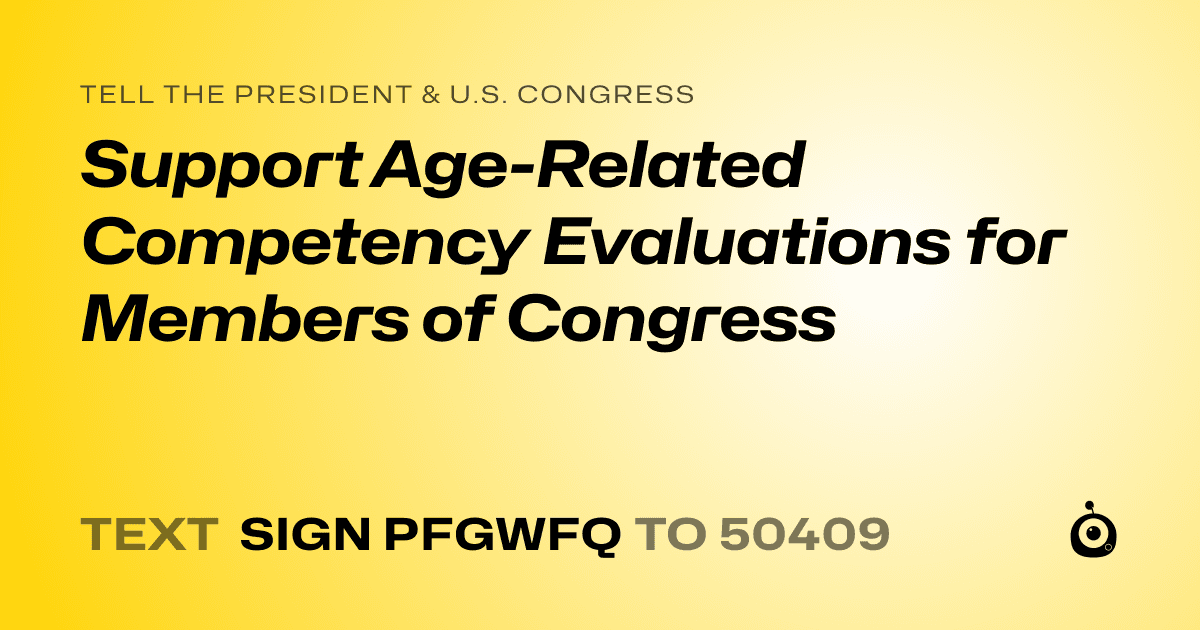 A shareable card that reads "tell the President & U.S. Congress: Support Age-Related Competency Evaluations for Members of Congress" followed by "text sign PFGWFQ to 50409"
