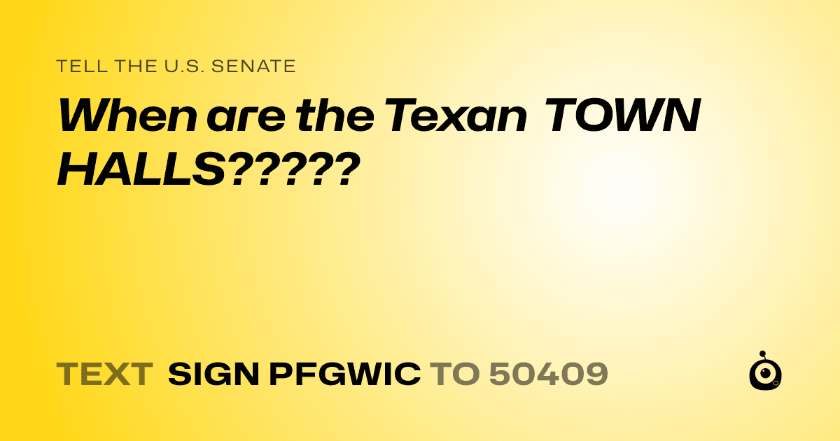 A shareable card that reads "tell the U.S. Senate: When are the Texan TOWN HALLS?????" followed by "text sign PFGWIC to 50409"
