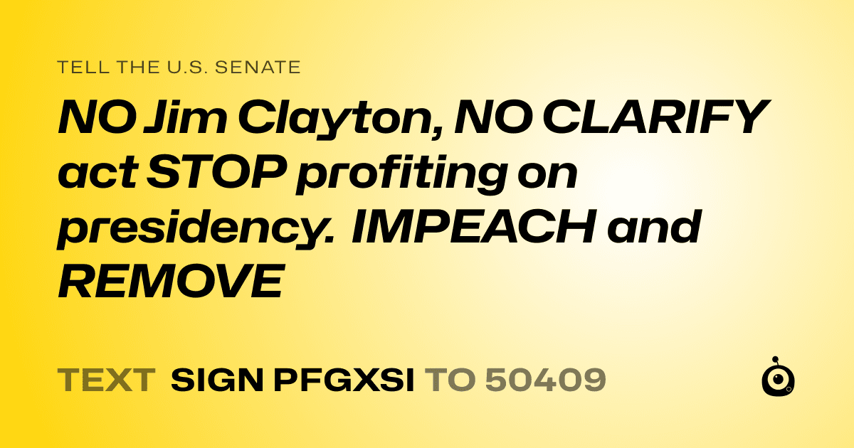 A shareable card that reads "tell the U.S. Senate: NO Jim Clayton, NO CLARIFY act STOP profiting on presidency. IMPEACH and REMOVE" followed by "text sign PFGXSI to 50409"