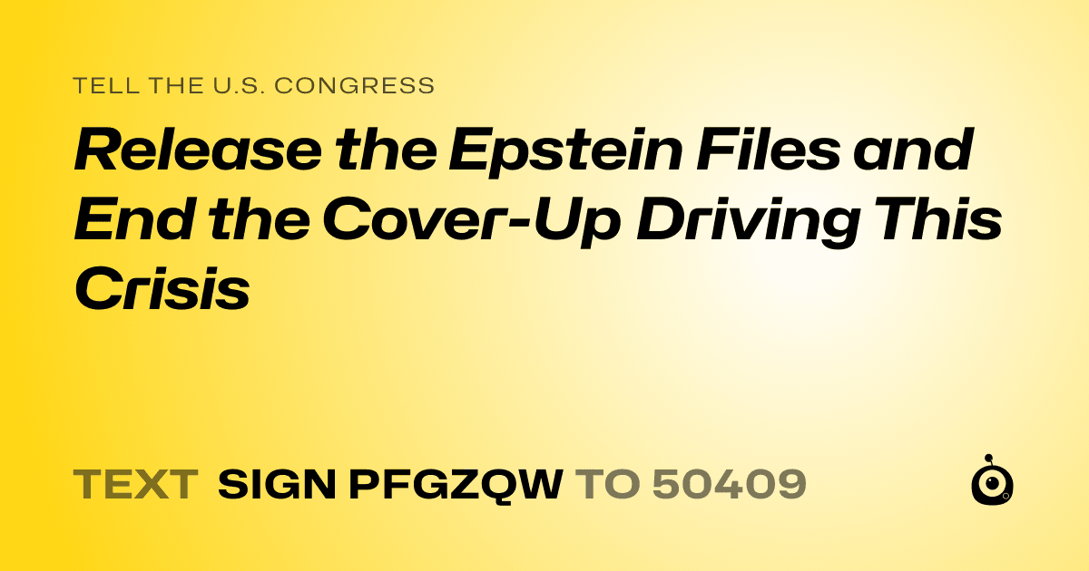 A shareable card that reads "tell the U.S. Congress: Release the Epstein Files and End the Cover-Up Driving This Crisis" followed by "text sign PFGZQW to 50409"