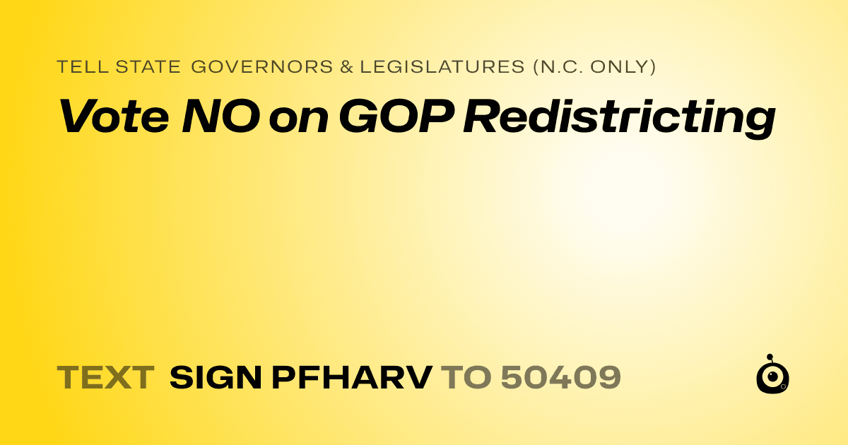 A shareable card that reads "tell State Governors & Legislatures (N.C. only): Vote NO on GOP Redistricting" followed by "text sign PFHARV to 50409"
