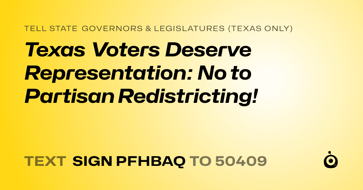 A shareable card that reads "tell State Governors & Legislatures (Texas only): Texas Voters Deserve Representation: No to Partisan Redistricting!" followed by "text sign PFHBAQ to 50409"