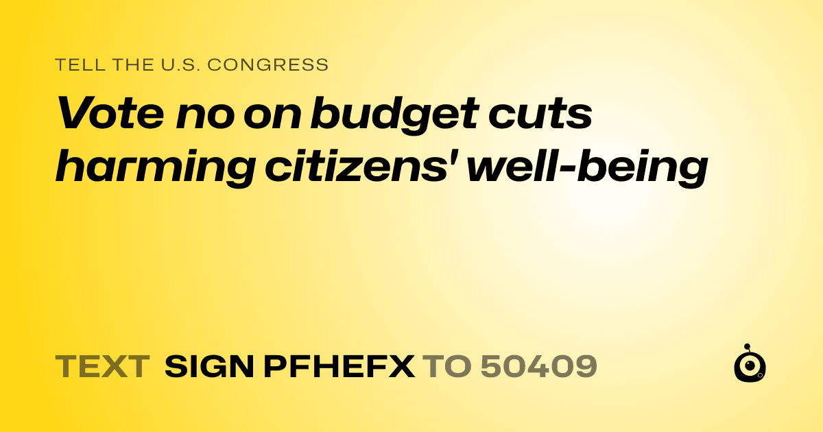 A shareable card that reads "tell the U.S. Congress: Vote no on budget cuts harming citizens' well-being" followed by "text sign PFHEFX to 50409"