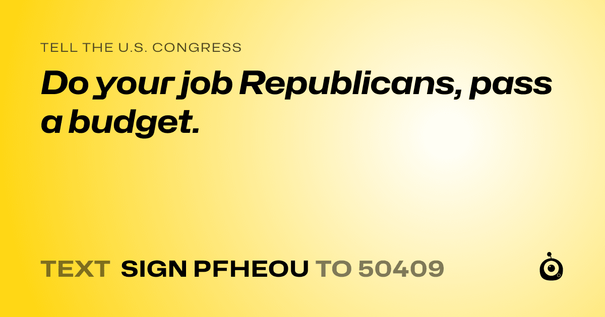 A shareable card that reads "tell the U.S. Congress: Do your job Republicans, pass a budget." followed by "text sign PFHEOU to 50409"