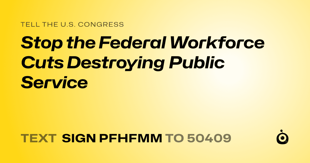 A shareable card that reads "tell the U.S. Congress: Stop the Federal Workforce Cuts Destroying Public Service" followed by "text sign PFHFMM to 50409"