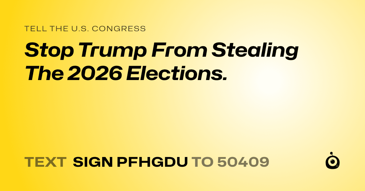 A shareable card that reads "tell the U.S. Congress: Stop Trump From Stealing The 2026 Elections." followed by "text sign PFHGDU to 50409"