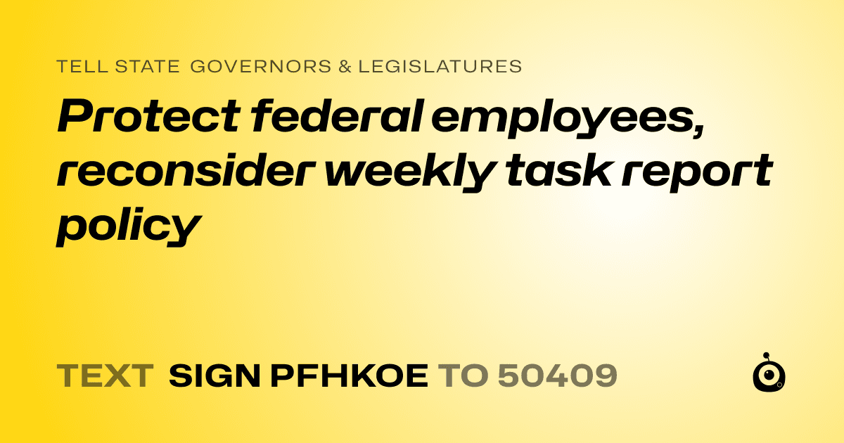 A shareable card that reads "tell State Governors & Legislatures: Protect federal employees, reconsider weekly task report policy" followed by "text sign PFHKOE to 50409"