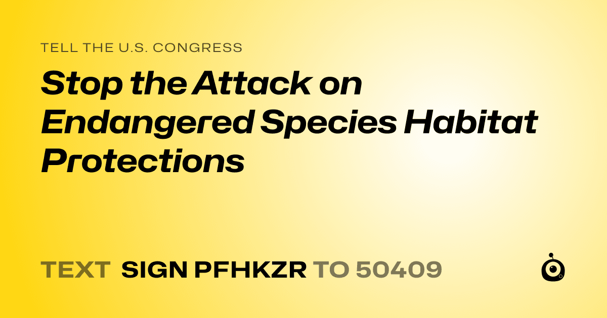 A shareable card that reads "tell the U.S. Congress: Stop the Attack on Endangered Species Habitat Protections" followed by "text sign PFHKZR to 50409"