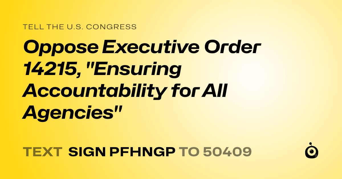 A shareable card that reads "tell the U.S. Congress: Oppose Executive Order 14215, "Ensuring Accountability for All Agencies"" followed by "text sign PFHNGP to 50409"