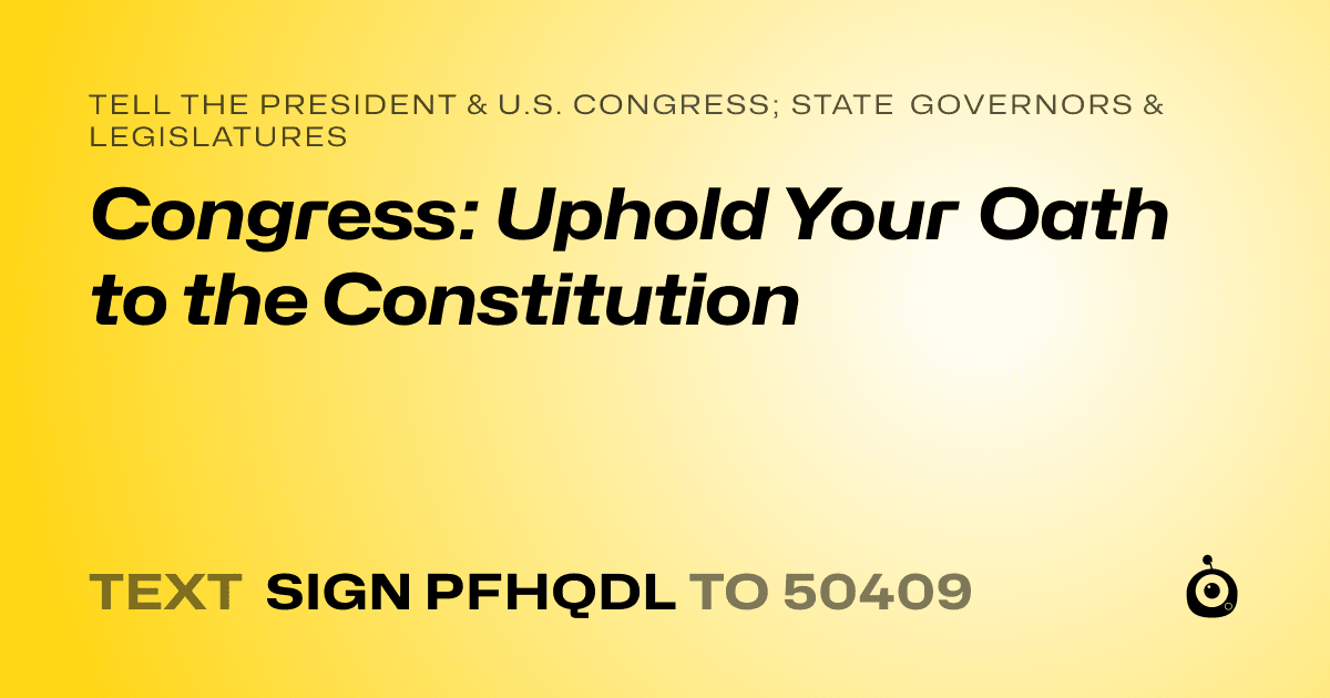 A shareable card that reads "tell the President & U.S. Congress; State Governors & Legislatures: Congress: Uphold Your Oath to the Constitution" followed by "text sign PFHQDL to 50409"