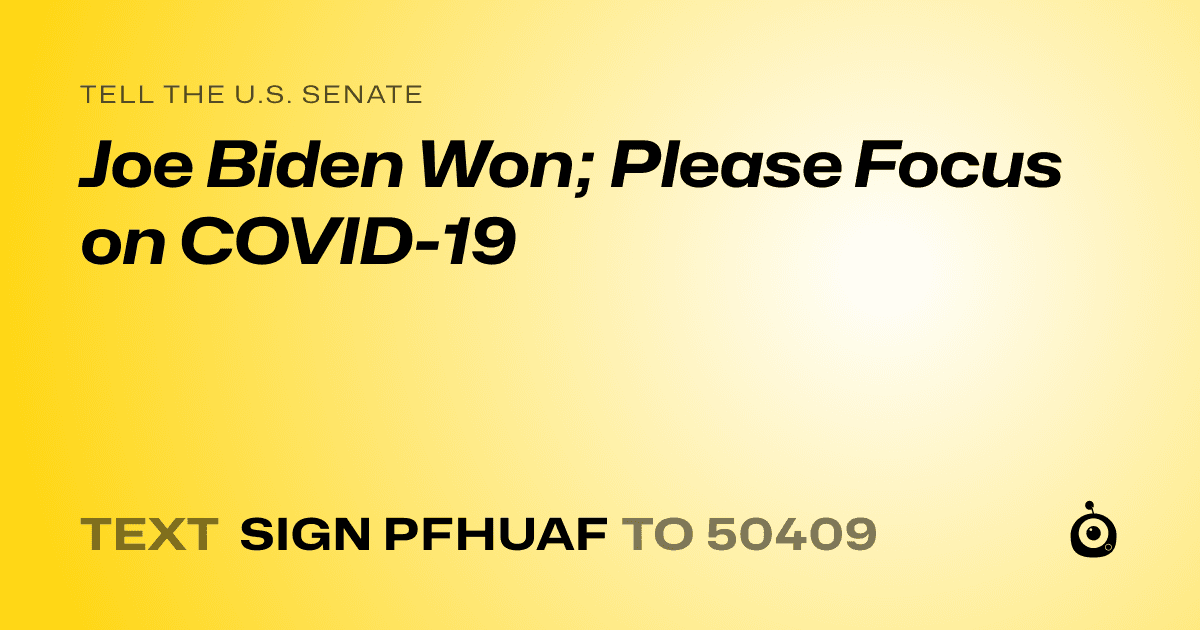 A shareable card that reads "tell the U.S. Senate: Joe Biden Won; Please Focus on COVID-19" followed by "text sign PFHUAF to 50409"