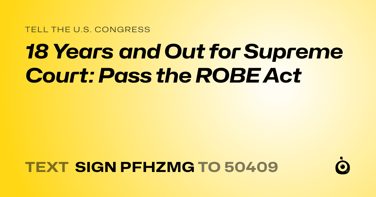 A shareable card that reads "tell the U.S. Congress: 18 Years and Out for Supreme Court: Pass the ROBE Act" followed by "text sign PFHZMG to 50409"
