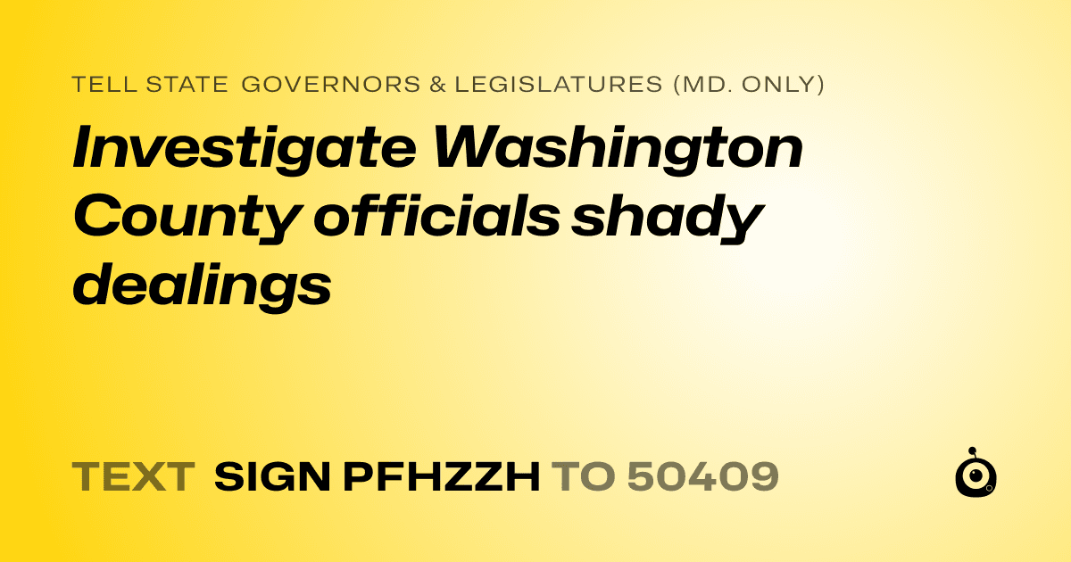 A shareable card that reads "tell State Governors & Legislatures (Md. only): Investigate Washington County officials shady dealings" followed by "text sign PFHZZH to 50409"