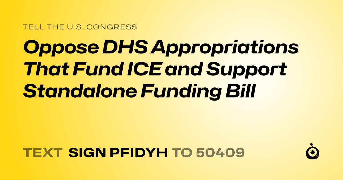 A shareable card that reads "tell the U.S. Congress: Oppose DHS Appropriations That Fund ICE and Support Standalone Funding Bill" followed by "text sign PFIDYH to 50409"